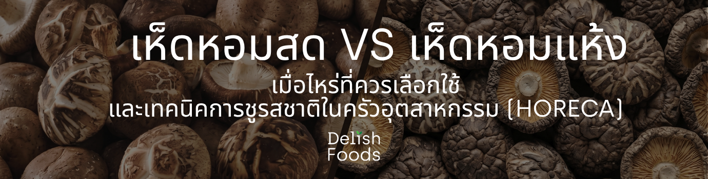 เห็ดหอมสด vs เห็ดหอมแห้ง เมื่อไหร่ที่ควรเลือกใช้ และเทคนิคการชูรสชาติในครัวอุตสาหกรรม (HoReCa)