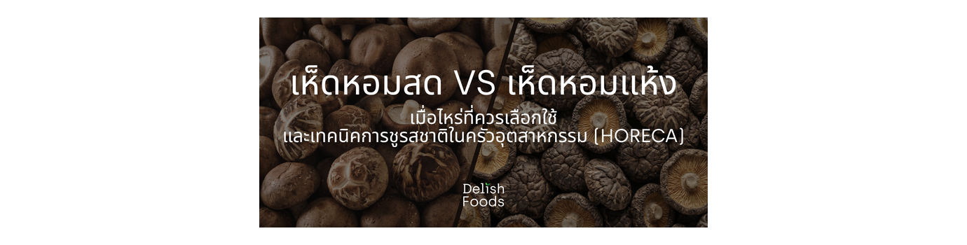เห็ดหอมสด vs เห็ดหอมแห้ง เมื่อไหร่ที่ควรเลือกใช้ และเทคนิคการชูรสชาติในครัวอุตสาหกรรม (HoReCa)